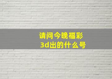 请问今晚福彩3d出的什么号