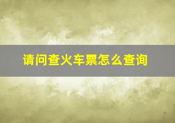 请问查火车票怎么查询