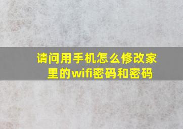 请问用手机怎么修改家里的wifi密码和密码