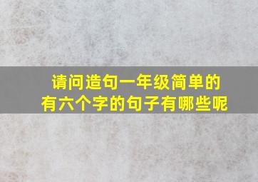 请问造句一年级简单的有六个字的句子有哪些呢