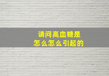 请问高血糖是怎么怎么引起的