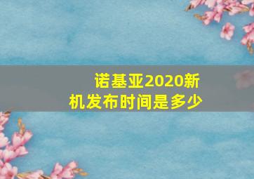 诺基亚2020新机发布时间是多少