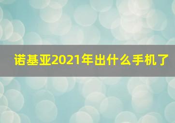 诺基亚2021年出什么手机了