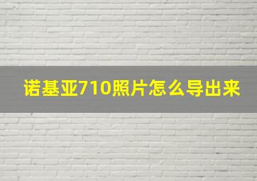 诺基亚710照片怎么导出来