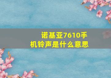 诺基亚7610手机铃声是什么意思