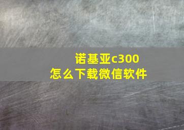 诺基亚c300怎么下载微信软件