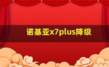 诺基亚x7plus降级