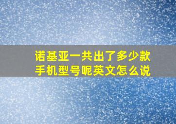 诺基亚一共出了多少款手机型号呢英文怎么说