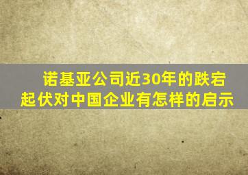 诺基亚公司近30年的跌宕起伏对中国企业有怎样的启示