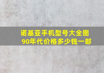 诺基亚手机型号大全图90年代价格多少钱一部