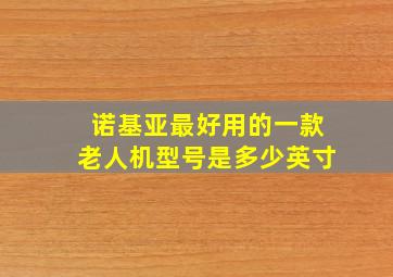 诺基亚最好用的一款老人机型号是多少英寸