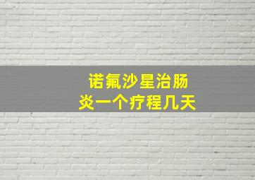 诺氟沙星治肠炎一个疗程几天