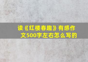 读《红楼春趣》有感作文500字左右怎么写的