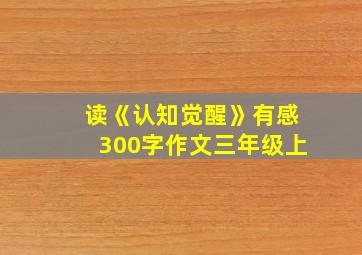 读《认知觉醒》有感300字作文三年级上