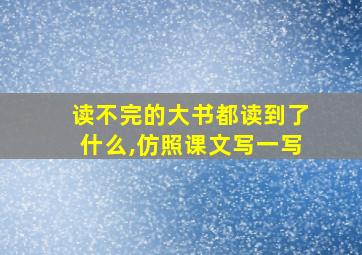 读不完的大书都读到了什么,仿照课文写一写