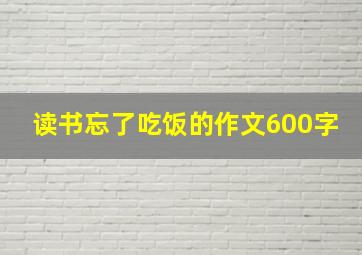 读书忘了吃饭的作文600字