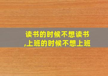 读书的时候不想读书,上班的时候不想上班