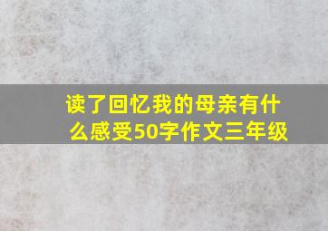 读了回忆我的母亲有什么感受50字作文三年级