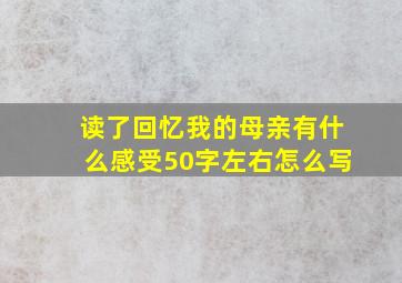 读了回忆我的母亲有什么感受50字左右怎么写