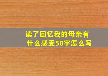 读了回忆我的母亲有什么感受50字怎么写