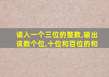 读入一个三位的整数,输出该数个位,十位和百位的和