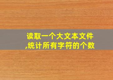 读取一个大文本文件,统计所有字符的个数