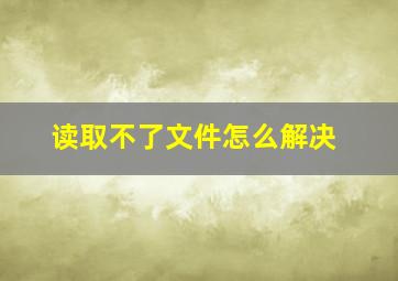 读取不了文件怎么解决