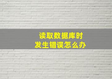 读取数据库时发生错误怎么办