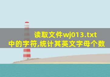 读取文件wj013.txt中的字符,统计其英文字母个数