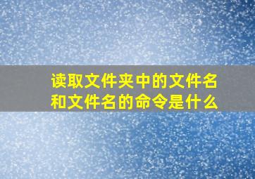 读取文件夹中的文件名和文件名的命令是什么