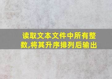 读取文本文件中所有整数,将其升序排列后输出