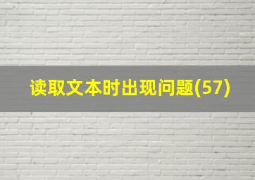 读取文本时出现问题(57)