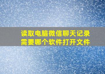 读取电脑微信聊天记录需要哪个软件打开文件