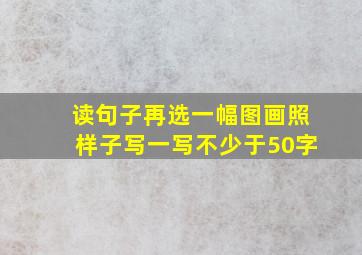 读句子再选一幅图画照样子写一写不少于50字