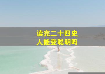 读完二十四史人能变聪明吗