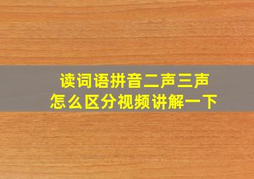 读词语拼音二声三声怎么区分视频讲解一下