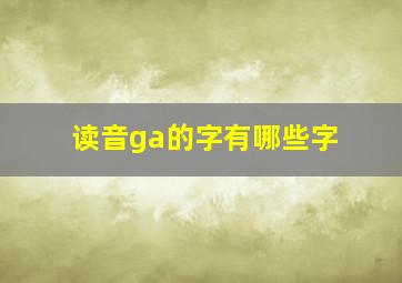 读音ga的字有哪些字