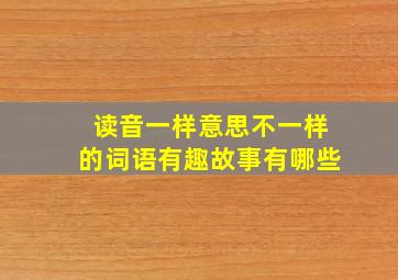 读音一样意思不一样的词语有趣故事有哪些