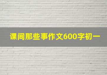 课间那些事作文600字初一