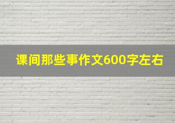 课间那些事作文600字左右