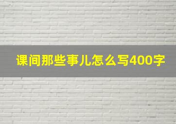 课间那些事儿怎么写400字