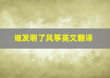 谁发明了风筝英文翻译