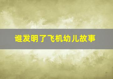 谁发明了飞机幼儿故事