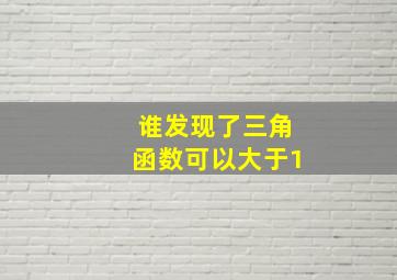 谁发现了三角函数可以大于1