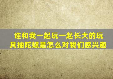 谁和我一起玩一起长大的玩具抽陀螺是怎么对我们感兴趣