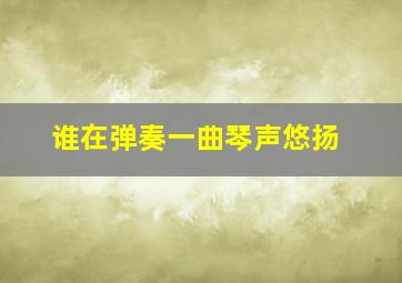 谁在弹奏一曲琴声悠扬