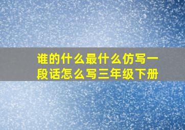 谁的什么最什么仿写一段话怎么写三年级下册