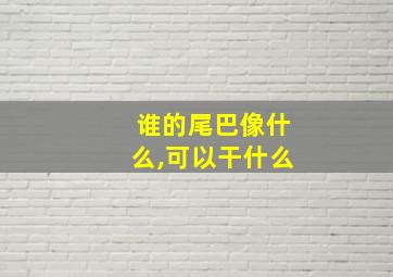 谁的尾巴像什么,可以干什么