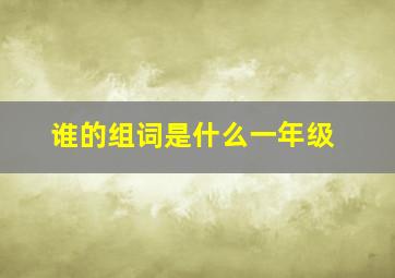 谁的组词是什么一年级