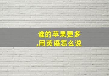 谁的苹果更多,用英语怎么说